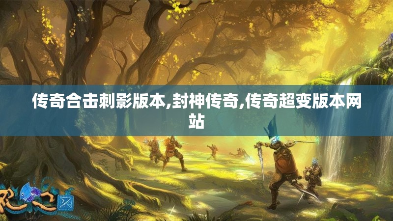 传奇合击刺影版本,封神传奇,传奇超变版本网站