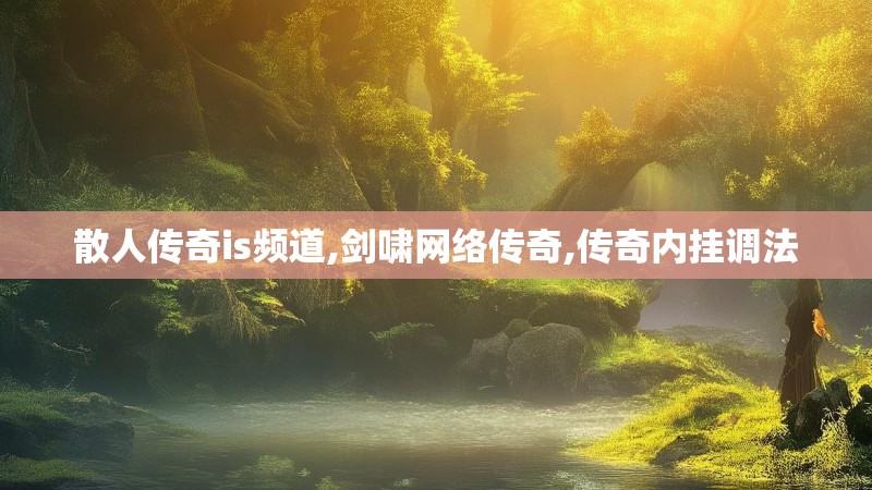 散人传奇is频道,剑啸网络传奇,传奇内挂调法 散人传奇is频道,剑啸网络传奇,传奇内挂调法