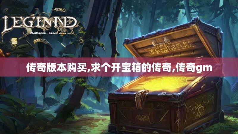 传奇版本购买,求个开宝箱的传奇,传奇gm