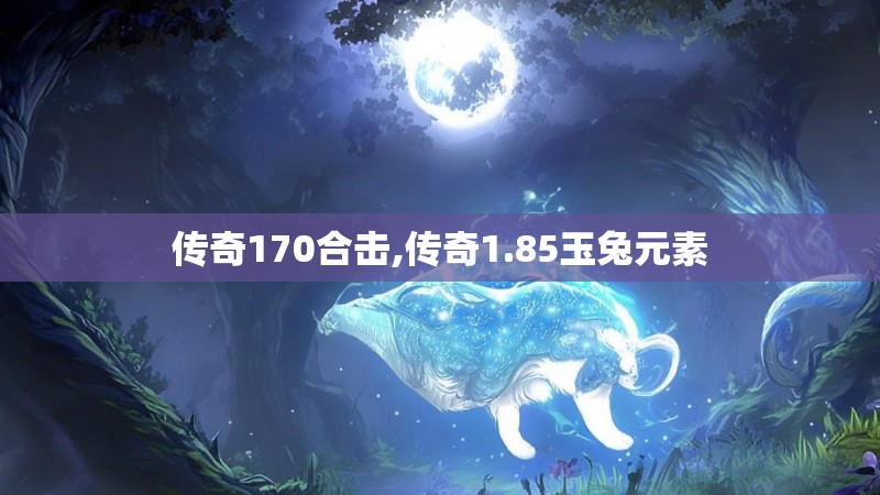 传奇170合击,传奇1.85玉兔元素