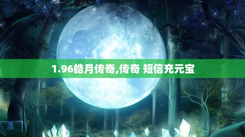 1.96皓月传奇,传奇 短信充元宝