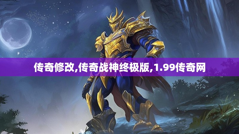 传奇修改,传奇战神终极版,1.99传奇网