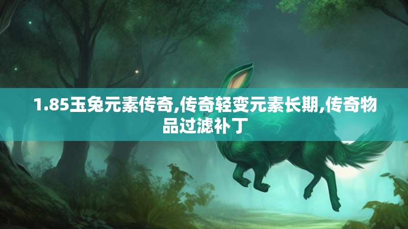 1.85玉兔元素传奇,传奇轻变元素长期,传奇物品过滤补丁