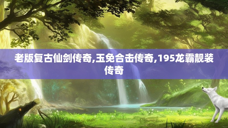 老版复古仙剑传奇,玉免合击传奇,195龙霸靓装传奇