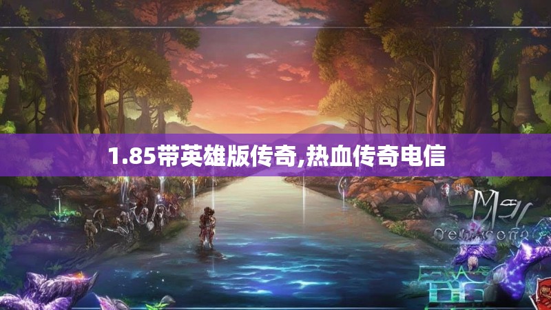 1.85带英雄版传奇,热血传奇电信