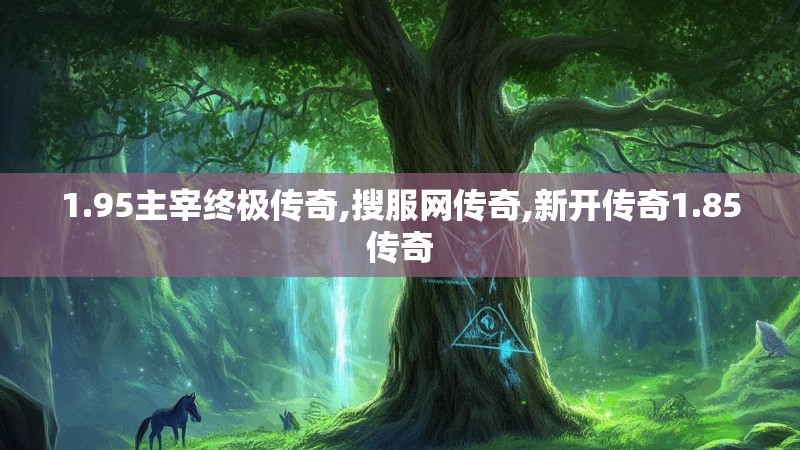 1.95主宰终极传奇,搜服网传奇,新开传奇1.85传奇