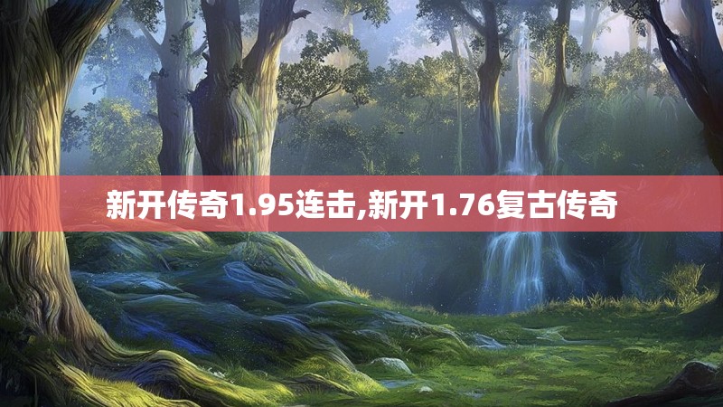 新开传奇1.95连击,新开1.76复古传奇 新开传奇1.95连击,新开1.76复古传奇