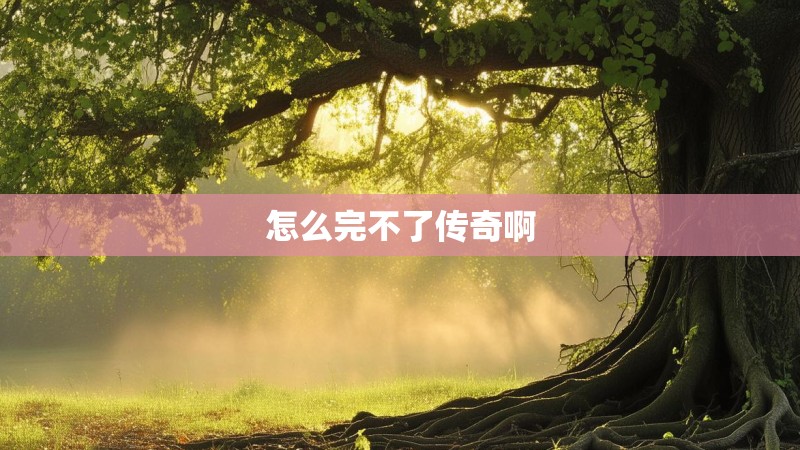 怎么完不了传奇啊 怎么完不了传奇啊