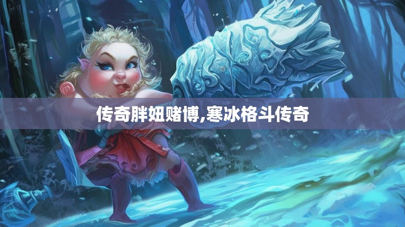 传奇胖妞赌博,寒冰格斗传奇