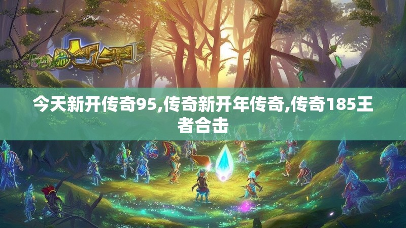 今天新开传奇95,传奇新开年传奇,传奇185王者合击