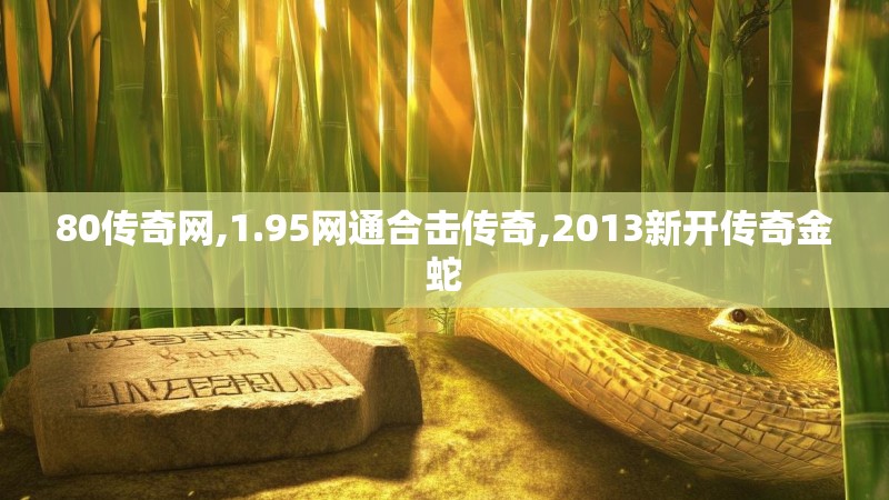 80传奇网,1.95网通合击传奇,2013新开传奇金蛇