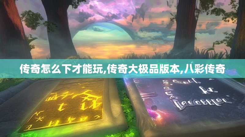 传奇怎么下才能玩,传奇大极品版本,八彩传奇
