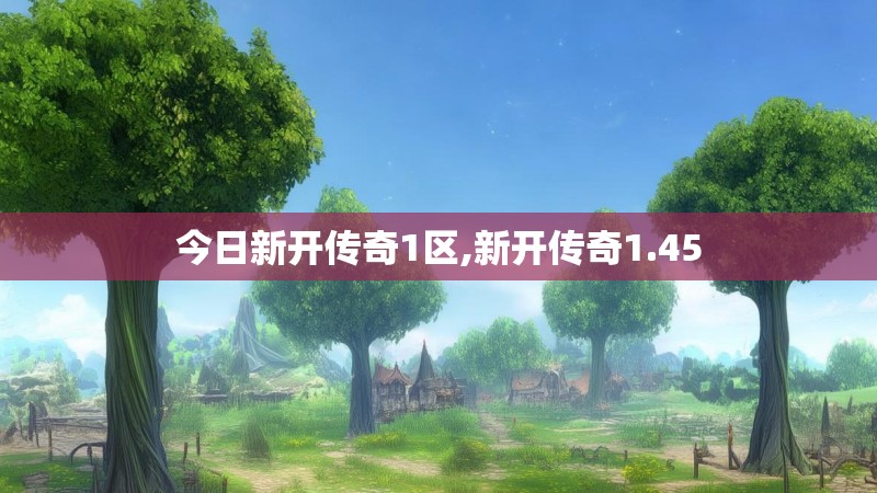 今日新开传奇1区,新开传奇1.45