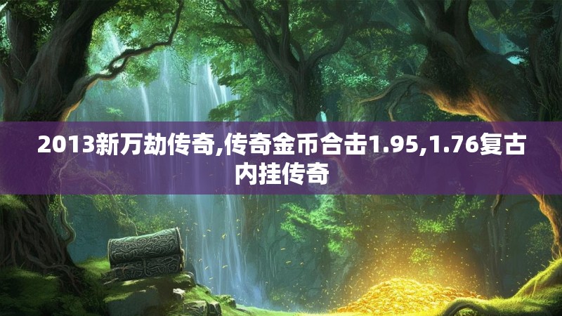 2013新万劫传奇,传奇金币合击1.95,1.76复古内挂传奇
