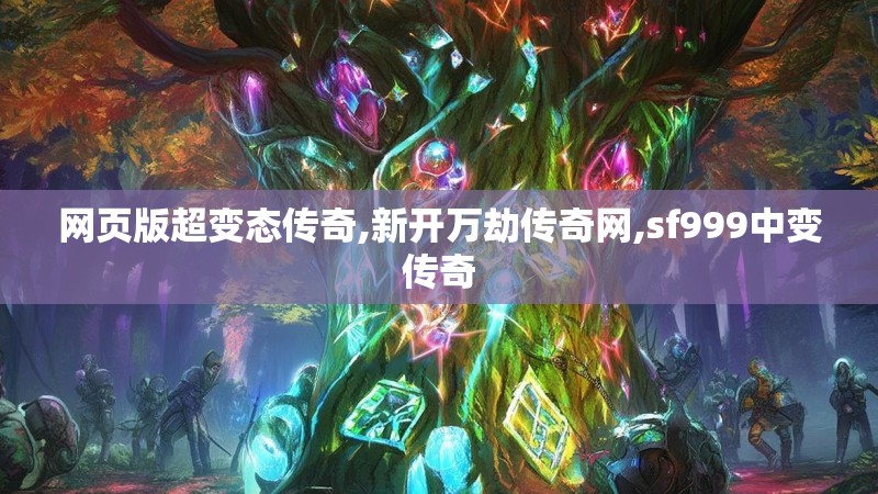 网页版超变态传奇,新开万劫传奇网,sf999中变传奇