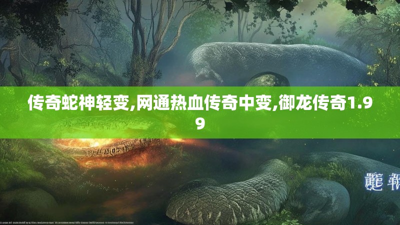 传奇蛇神轻变,网通热血传奇中变,御龙传奇1.99