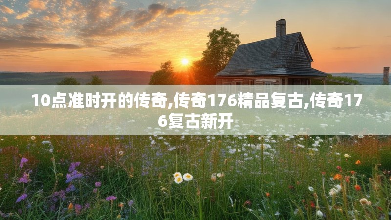 10点准时开的传奇,传奇176精品复古,传奇176复古新开