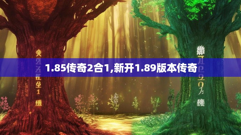 1.85传奇2合1,新开1.89版本传奇