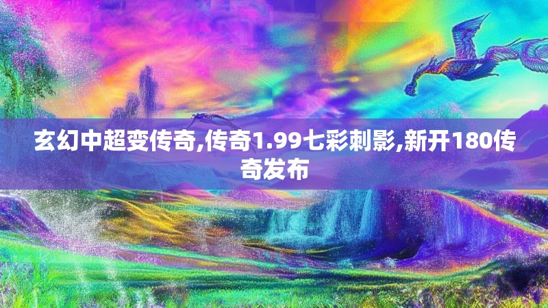 玄幻中超变传奇,传奇1.99七彩刺影,新开180传奇发布