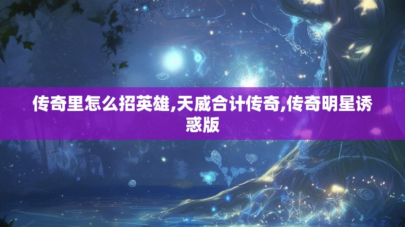 传奇里怎么招英雄,天威合计传奇,传奇明星诱惑版