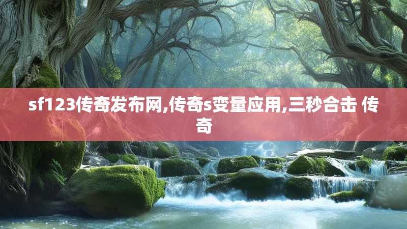 sf123传奇发布网,传奇s变量应用,三秒合击 传奇 sf123传奇发布网,传奇s变量应用,三秒合击 传奇