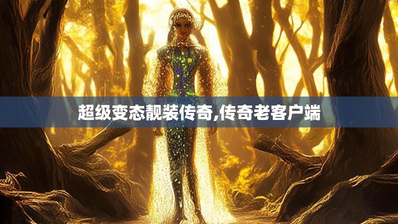 超级变态靓装传奇,传奇老客户端