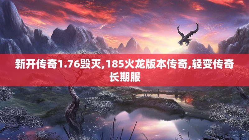 新开传奇1.76毁灭,185火龙版本传奇,轻变传奇长期服