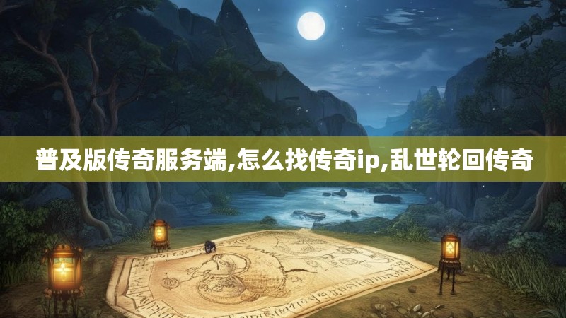 普及版传奇服务端,怎么找传奇ip,乱世轮回传奇