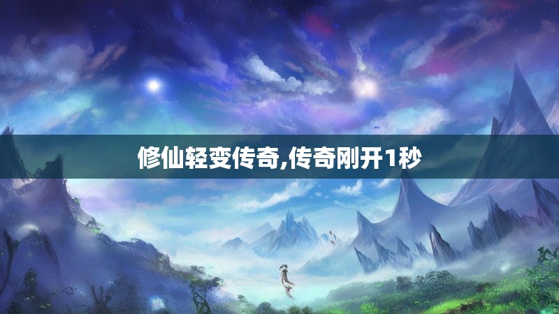 修仙轻变传奇,传奇刚开1秒