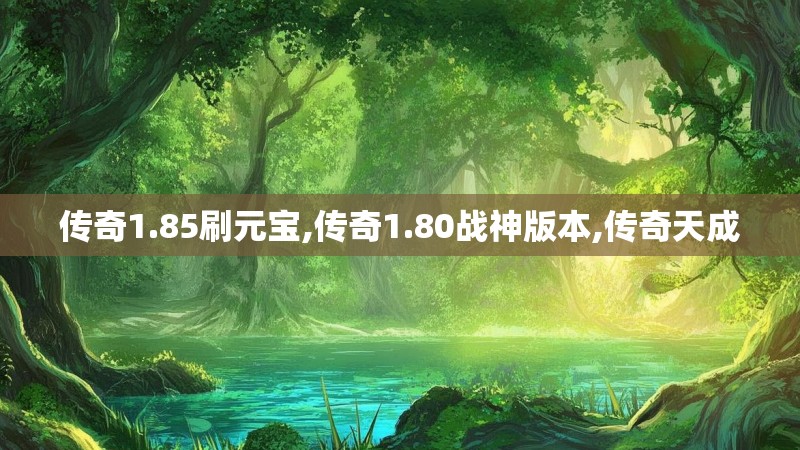 传奇1.85刷元宝,传奇1.80战神版本,传奇天成