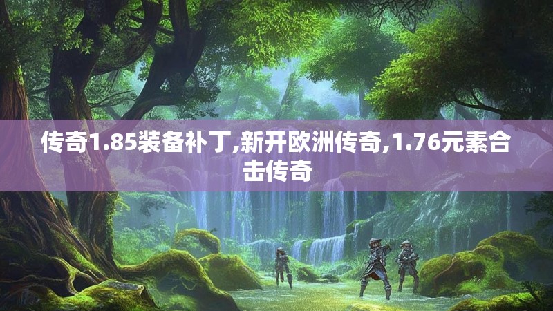 传奇1.85装备补丁,新开欧洲传奇,1.76元素合击传奇