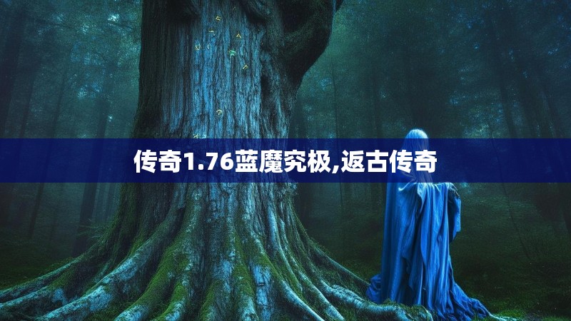 传奇1.76蓝魔究极,返古传奇 传奇1.76蓝魔究极,返古传奇