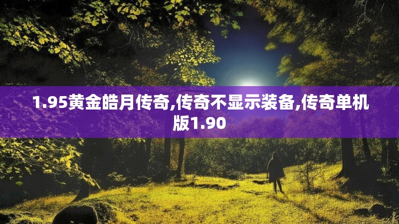 1.95黄金皓月传奇,传奇不显示装备,传奇单机版1.90 1.95黄金皓月传奇,传奇不显示装备,传奇单机版1.90