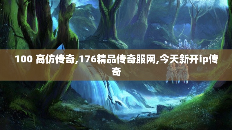 100 高仿传奇,176精品传奇服网,今天新开ip传奇