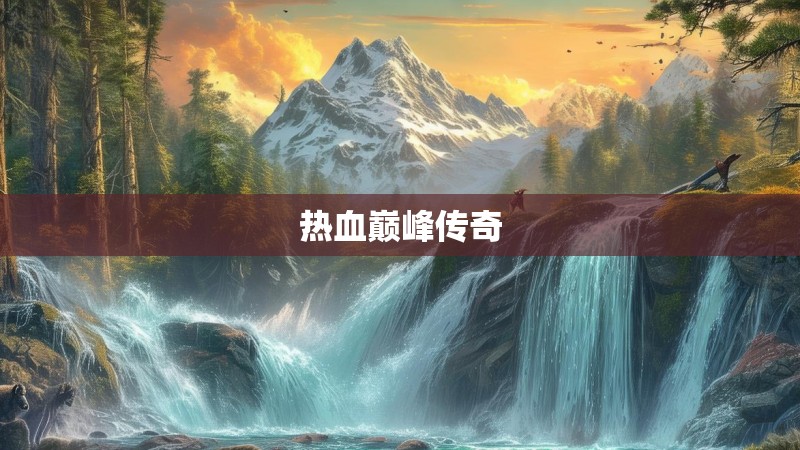 热血巅峰传奇 热血巅峰传奇