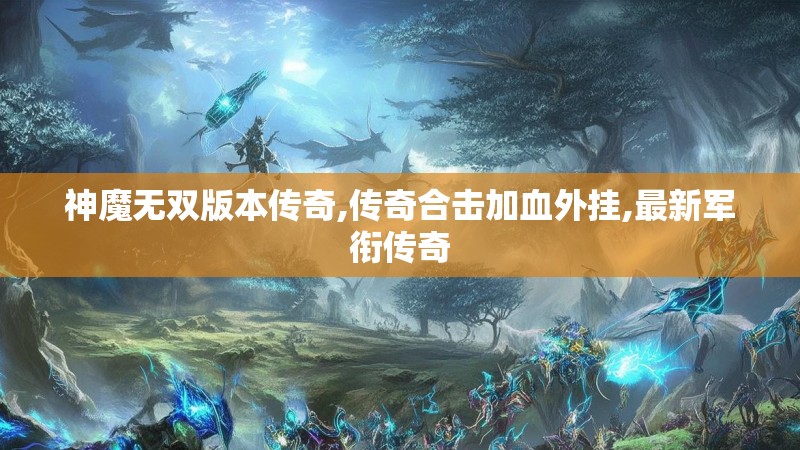 神魔无双版本传奇,传奇合击加血外挂,最新军衔传奇