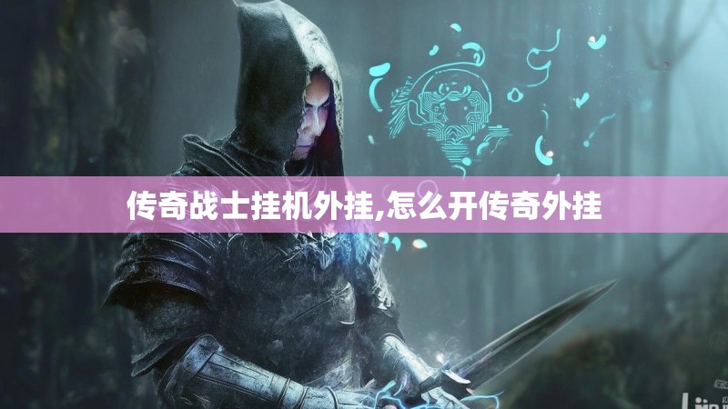 传奇战士挂机外挂,怎么开传奇外挂