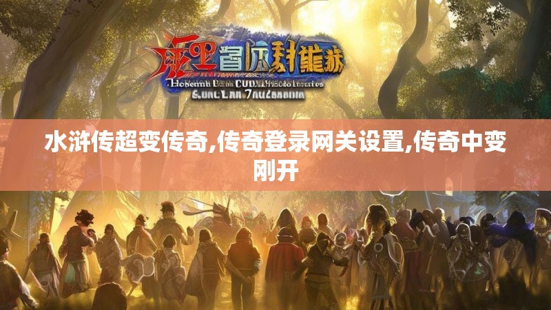 水浒传超变传奇,传奇登录网关设置,传奇中变刚开