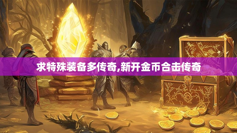求特殊装备多传奇,新开金币合击传奇