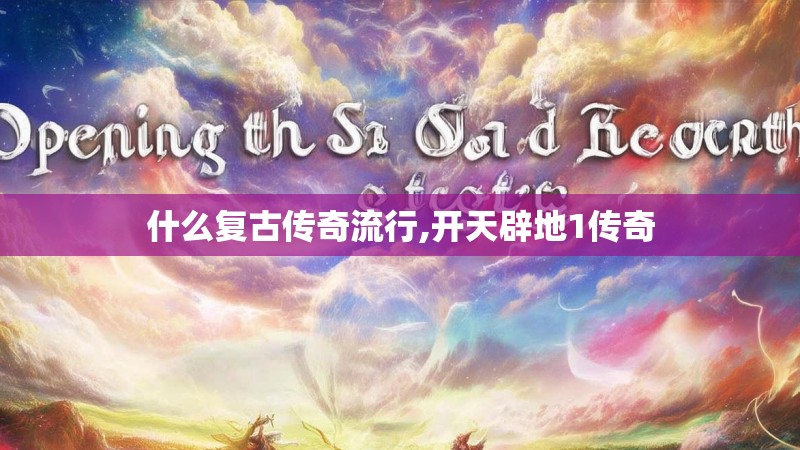 什么复古传奇流行,开天辟地1传奇