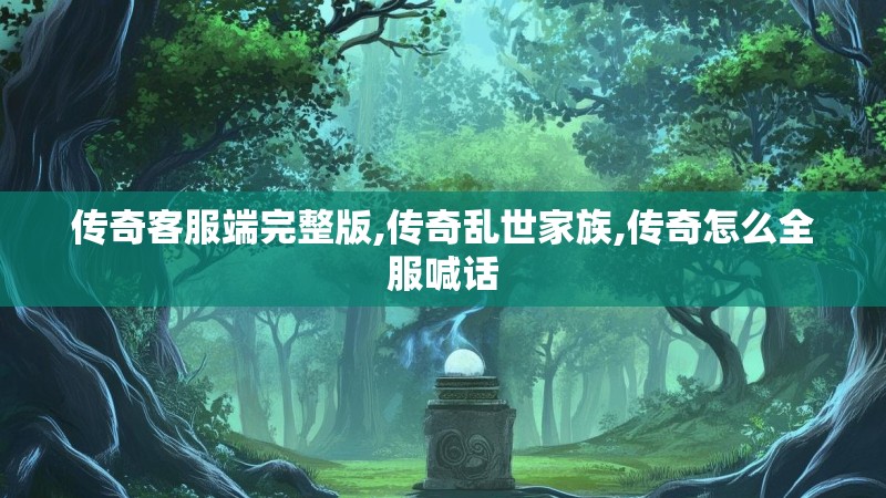 传奇客服端完整版,传奇乱世家族,传奇怎么全服喊话