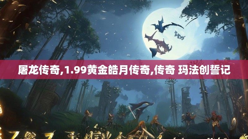 屠龙传奇,1.99黄金皓月传奇,传奇 玛法创誓记