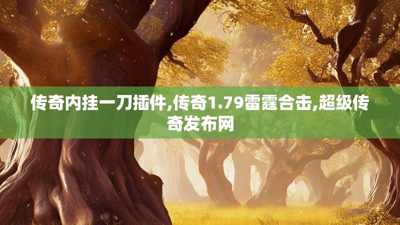 传奇内挂一刀插件,传奇1.79雷霆合击,超级传奇发布网
