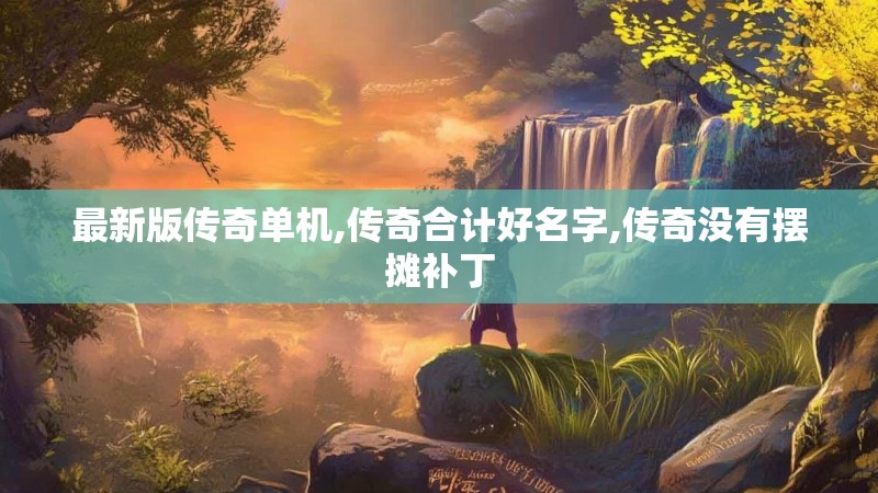 最新版传奇单机,传奇合计好名字,传奇没有摆摊补丁