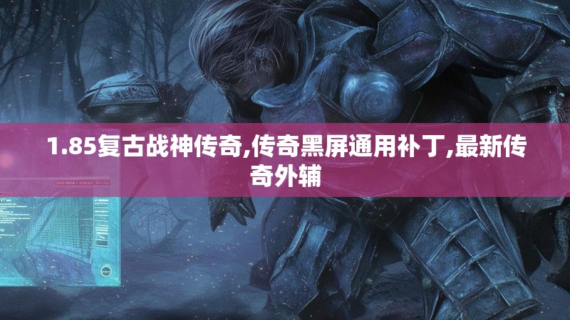 1.85复古战神传奇,传奇黑屏通用补丁,最新传奇外辅 1.85复古战神传奇,传奇黑屏通用补丁,最新传奇外辅