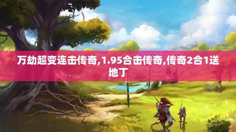 万劫超变连击传奇,1.95合击传奇,传奇2合1送地丁