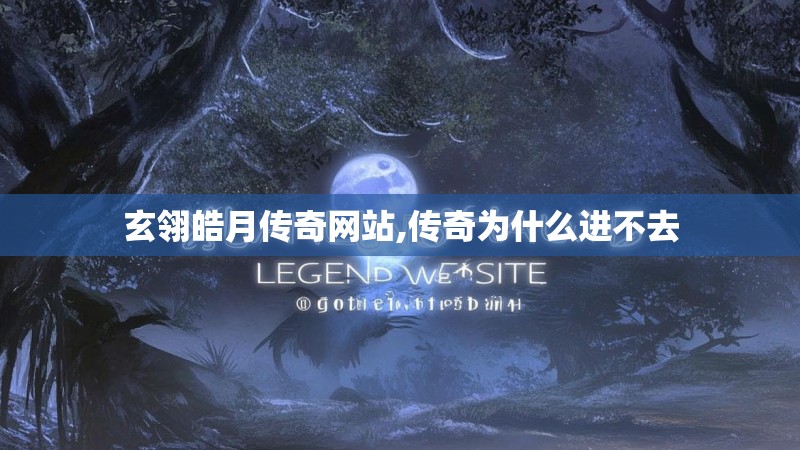 玄翎皓月传奇网站,传奇为什么进不去