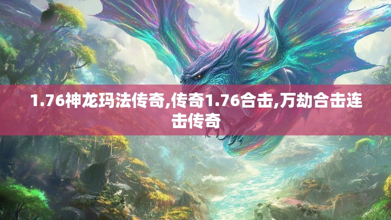 1.76神龙玛法传奇,传奇1.76合击,万劫合击连击传奇