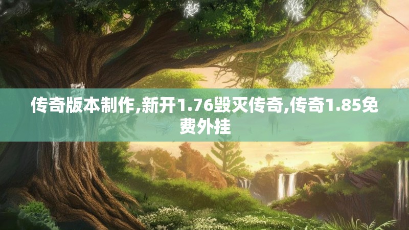 传奇版本制作,新开1.76毁灭传奇,传奇1.85免费外挂
