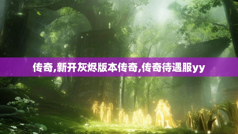 传奇,新开灰烬版本传奇,传奇待遇服yy